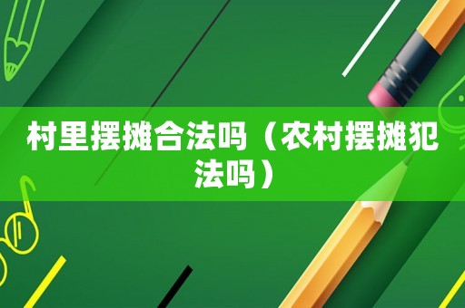 村里擺攤合法嗎（農(nóng)村擺攤犯法嗎）