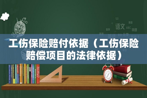 工傷保險賠付依據（工傷保險賠償項目的法律依據）
