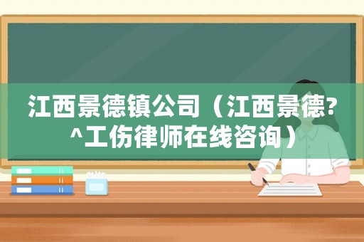 江西景德鎮公司（江西景德?^工傷律師在線咨詢）