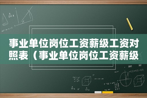 事業(yè)單位崗位工資薪級工資對照表（事業(yè)單位崗位工資薪級工資標(biāo)準(zhǔn)及套改表）