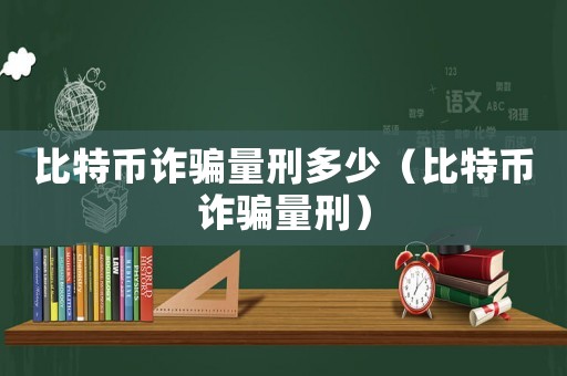 比特幣詐騙量刑多少（比特幣詐騙量刑）