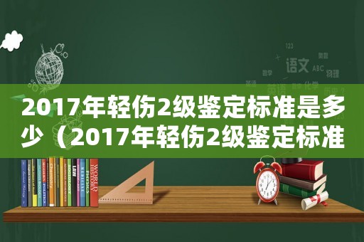 2017年輕傷2級(jí)鑒定標(biāo)準(zhǔn)是多少（2017年輕傷2級(jí)鑒定標(biāo)準(zhǔn)）