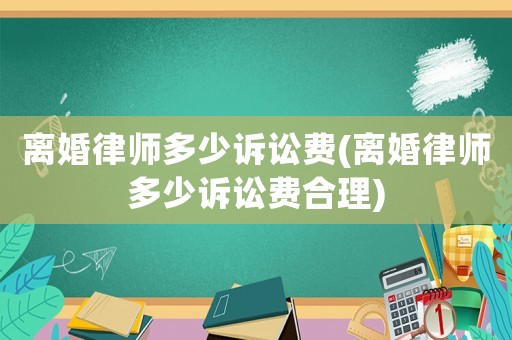 離婚律師多少訴訟費(離婚律師多少訴訟費合理)