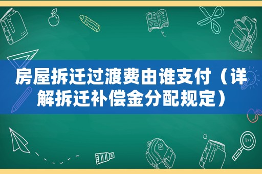 房屋拆遷過渡費由誰支付（詳解拆遷補償金分配規定）
