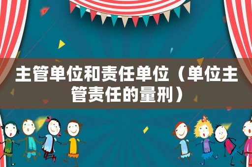 主管單位和責任單位（單位主管責任的量刑）