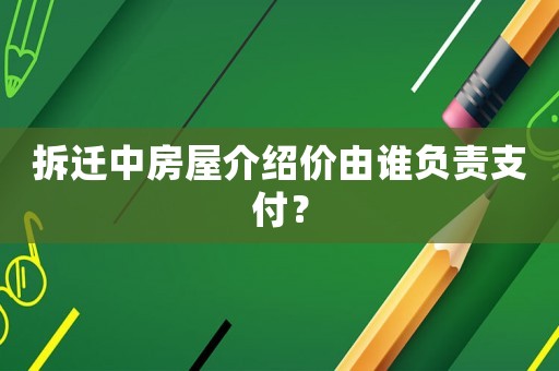 拆遷中房屋介紹價由誰負責支付？