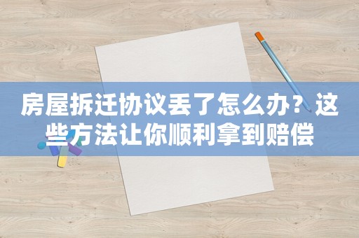 房屋拆遷協議丟了怎么辦？這些方法讓你順利拿到賠償