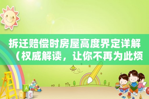 拆遷賠償時房屋高度界定詳解（權威解讀，讓你不再為此煩惱）