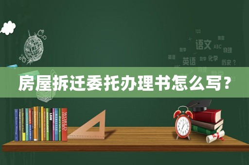 房屋拆遷委托辦理書怎么寫？