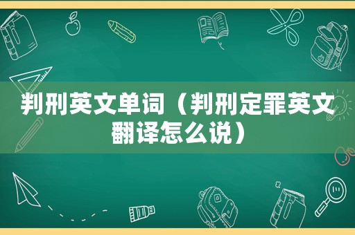 判刑英文單詞（判刑定罪英文翻譯怎么說）