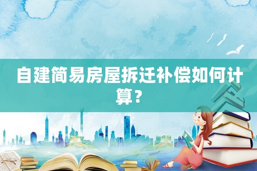 自建簡易房屋拆遷補償如何計算？