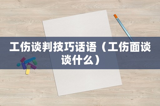 工傷談判技巧話語（工傷面談談什么）