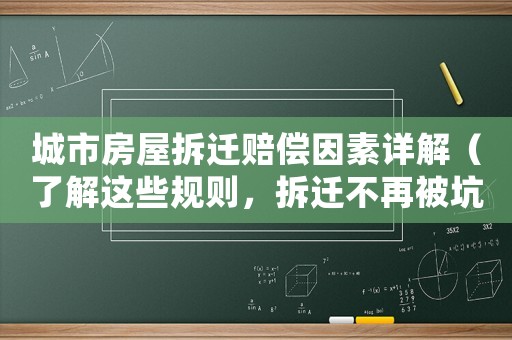 城市房屋拆遷賠償因素詳解（了解這些規(guī)則，拆遷不再被坑）