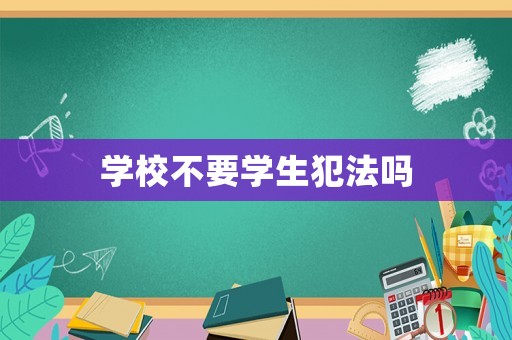 學(xué)校不要學(xué)生犯法嗎