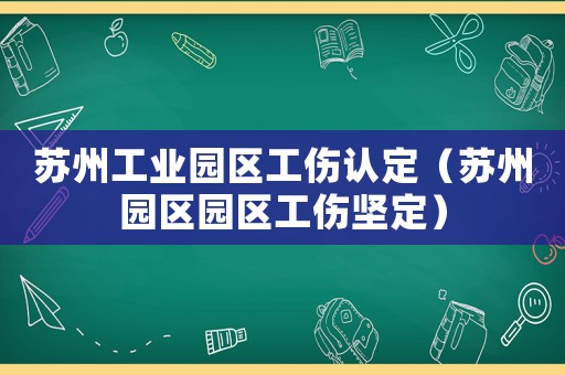 蘇州工業園區工傷認定（蘇州園區園區工傷堅定）