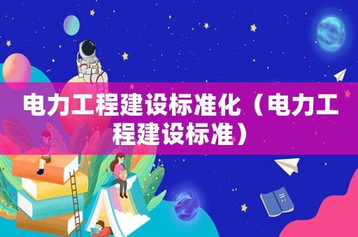 電力工程建設標準化（電力工程建設標準）