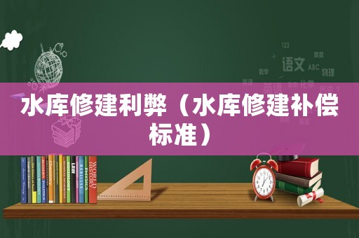 水庫修建利弊（水庫修建補(bǔ)償標(biāo)準(zhǔn)）
