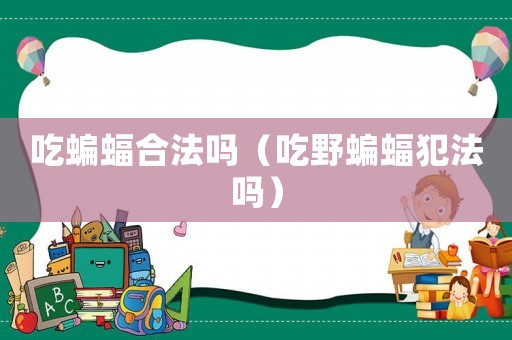 吃蝙蝠合法嗎（吃野蝙蝠犯法嗎）
