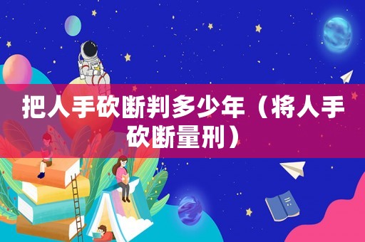 把人手砍斷判多少年（將人手砍斷量刑）