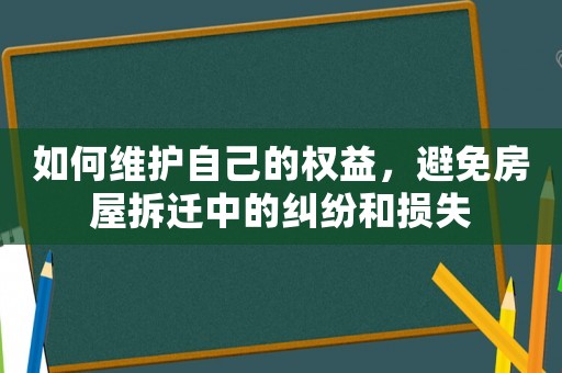 如何維護(hù)自己的權(quán)益，避免房屋拆遷中的糾紛和損失