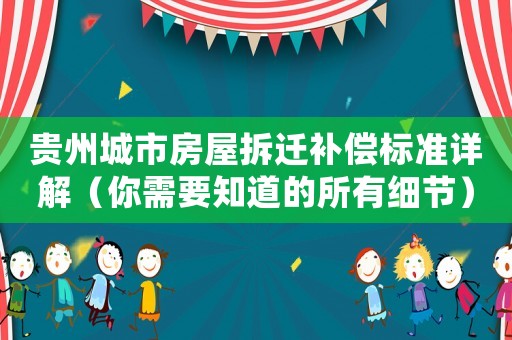 貴州城市房屋拆遷補償標準詳解（你需要知道的所有細節）