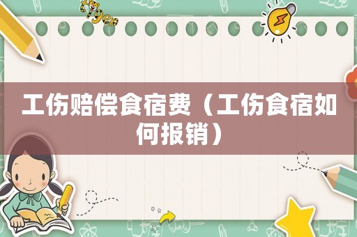 工傷賠償食宿費（工傷食宿如何報銷）
