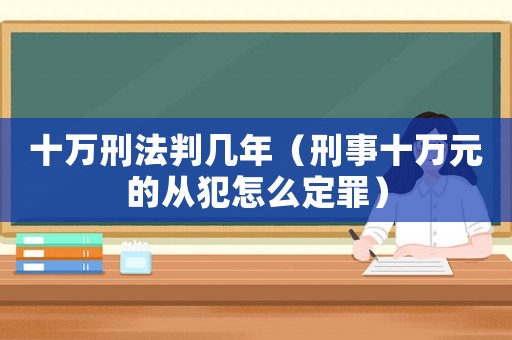 十萬刑法判幾年（刑事十萬元的從犯怎么定罪）