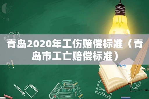 青島2020年工傷賠償標(biāo)準(zhǔn)（青島市工亡賠償標(biāo)準(zhǔn)）