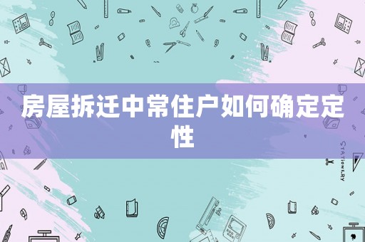 房屋拆遷中常住戶如何確定定性