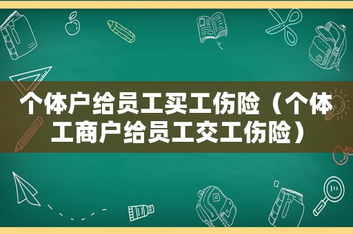 個體戶給員工買工傷險（個體工商戶給員工交工傷險）