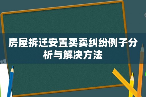 房屋拆遷安置買賣糾紛例子分析與解決方法