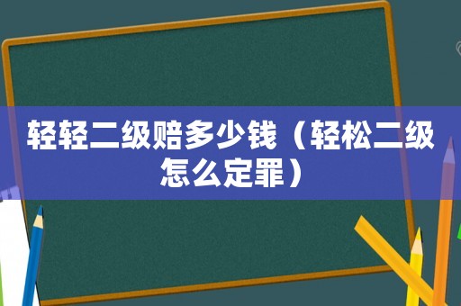 輕輕二級賠多少錢（輕松二級怎么定罪）