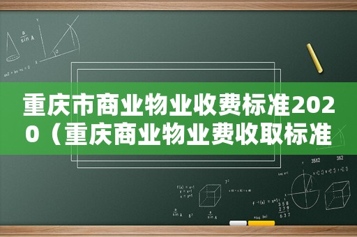重慶市商業(yè)物業(yè)收費(fèi)標(biāo)準(zhǔn)2020（重慶商業(yè)物業(yè)費(fèi)收取標(biāo)準(zhǔn)2015新年）