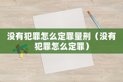 沒有犯罪怎么定罪量刑（沒有犯罪怎么定罪）