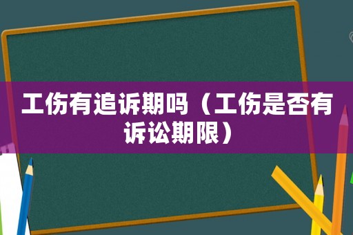 工傷有追訴期嗎（工傷是否有訴訟期限）