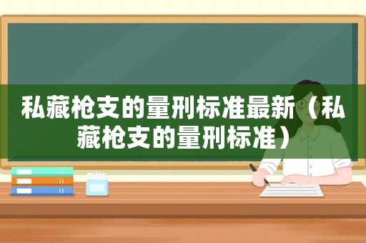 私藏槍支的量刑標準最新（私藏槍支的量刑標準）