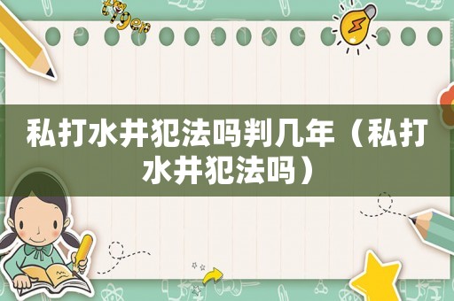 私打水井犯法嗎判幾年（私打水井犯法嗎）