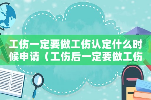 工傷一定要做工傷認(rèn)定什么時(shí)候申請(qǐng)（工傷后一定要做工傷認(rèn)定）