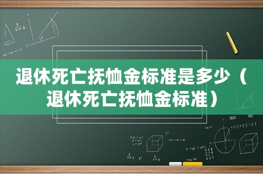 退休死亡撫恤金標準是多少（退休死亡撫恤金標準）