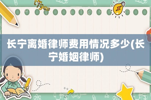 長寧離婚律師費用情況多少(長寧婚姻律師)