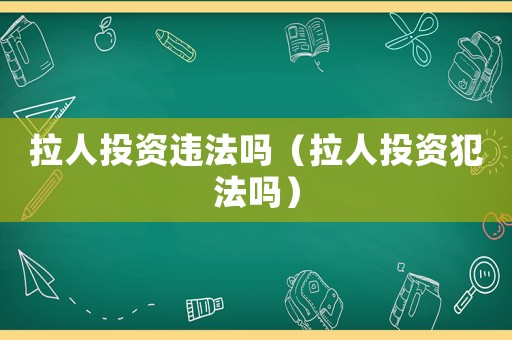 拉人投資違法嗎（拉人投資犯法嗎）