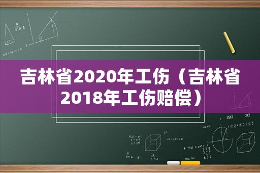 吉林省2020年工傷（吉林省2018年工傷賠償）