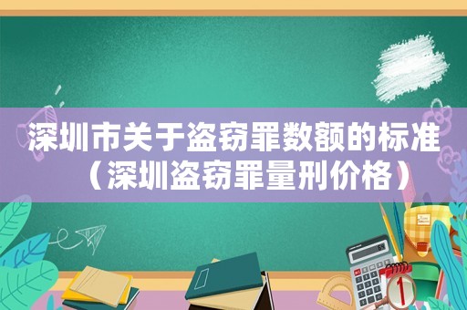 深圳市關于盜竊罪數額的標準（深圳盜竊罪量刑價格）