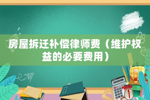 房屋拆遷補償律師費（維護權益的必要費用）