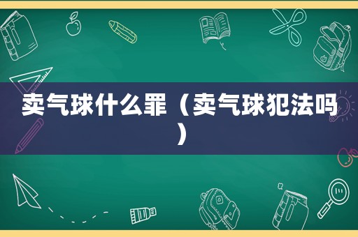 賣氣球什么罪（賣氣球犯法嗎）