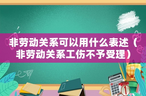非勞動關(guān)系可以用什么表述（非勞動關(guān)系工傷不予受理）
