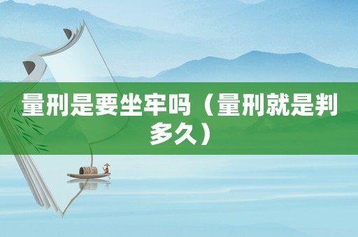 量刑是要坐牢嗎（量刑就是判多久）