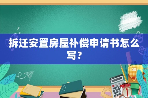 拆遷安置房屋補(bǔ)償申請書怎么寫？