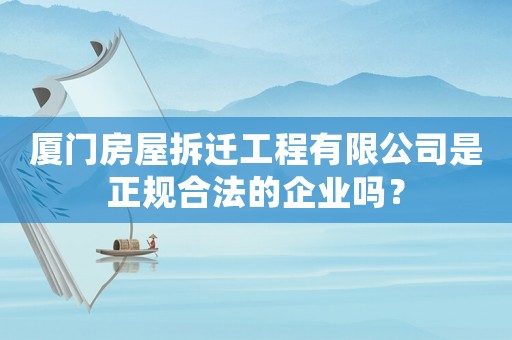 廈門房屋拆遷工程有限公司是正規合法的企業嗎？