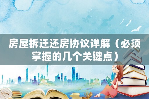 房屋拆遷還房協議詳解（必須掌握的幾個關鍵點）